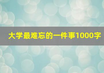 大学最难忘的一件事1000字