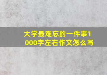 大学最难忘的一件事1000字左右作文怎么写