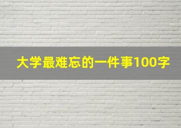 大学最难忘的一件事100字