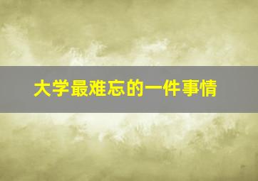 大学最难忘的一件事情