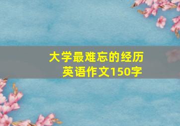 大学最难忘的经历英语作文150字