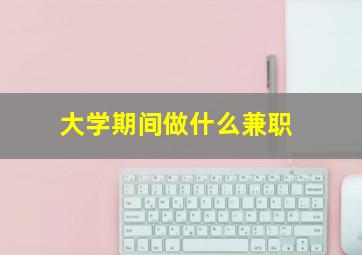 大学期间做什么兼职