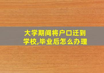 大学期间将户口迁到学校,毕业后怎么办理