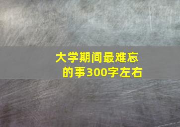 大学期间最难忘的事300字左右