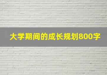 大学期间的成长规划800字