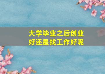 大学毕业之后创业好还是找工作好呢