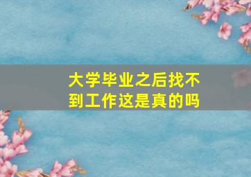 大学毕业之后找不到工作这是真的吗