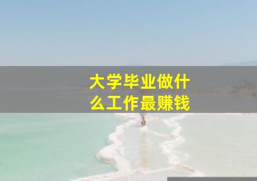 大学毕业做什么工作最赚钱