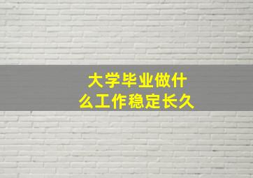 大学毕业做什么工作稳定长久