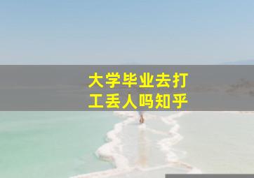 大学毕业去打工丢人吗知乎