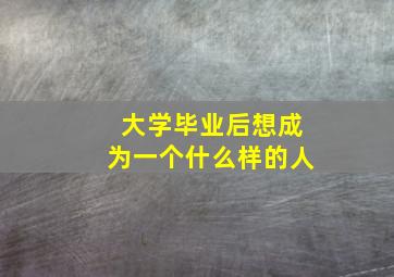 大学毕业后想成为一个什么样的人