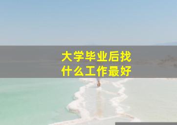 大学毕业后找什么工作最好