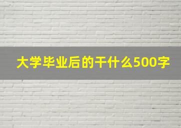 大学毕业后的干什么500字