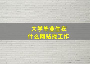 大学毕业生在什么网站找工作