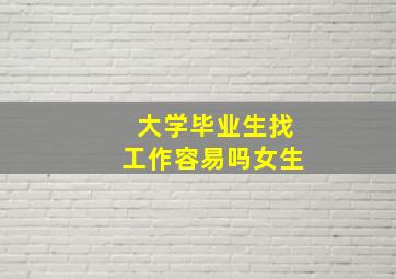 大学毕业生找工作容易吗女生