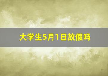 大学生5月1日放假吗