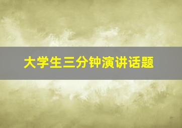 大学生三分钟演讲话题