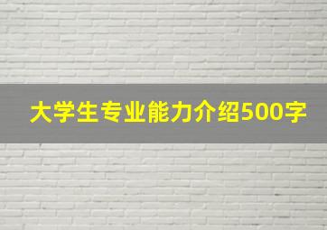 大学生专业能力介绍500字