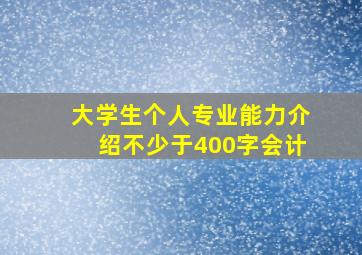 大学生个人专业能力介绍不少于400字会计