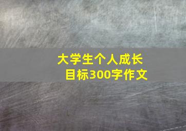 大学生个人成长目标300字作文