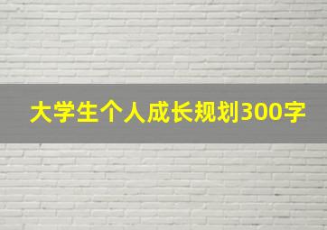 大学生个人成长规划300字