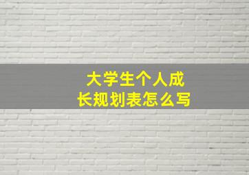 大学生个人成长规划表怎么写