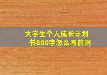 大学生个人成长计划书800字怎么写的啊