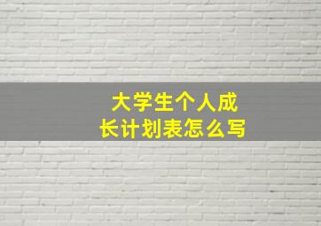 大学生个人成长计划表怎么写