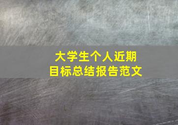 大学生个人近期目标总结报告范文