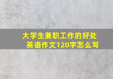 大学生兼职工作的好处英语作文120字怎么写