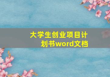 大学生创业项目计划书word文档