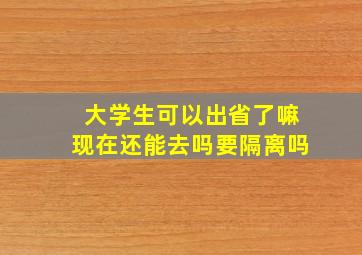 大学生可以出省了嘛现在还能去吗要隔离吗