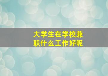 大学生在学校兼职什么工作好呢