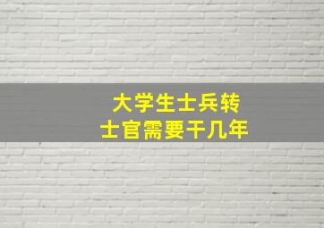 大学生士兵转士官需要干几年