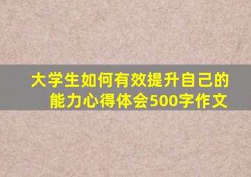 大学生如何有效提升自己的能力心得体会500字作文