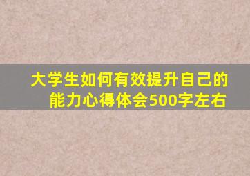 大学生如何有效提升自己的能力心得体会500字左右