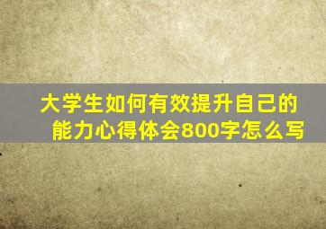 大学生如何有效提升自己的能力心得体会800字怎么写