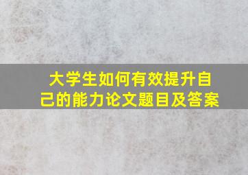 大学生如何有效提升自己的能力论文题目及答案