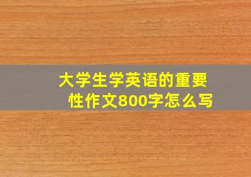 大学生学英语的重要性作文800字怎么写