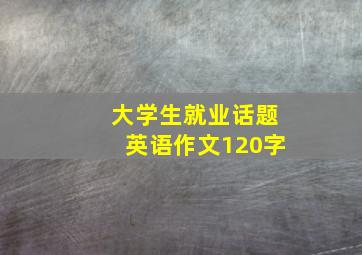 大学生就业话题英语作文120字