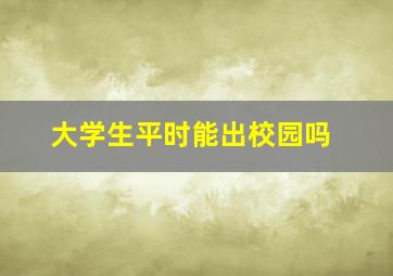 大学生平时能出校园吗