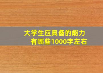 大学生应具备的能力有哪些1000字左右