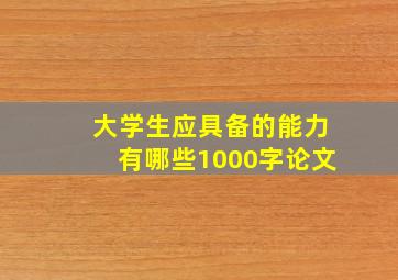 大学生应具备的能力有哪些1000字论文