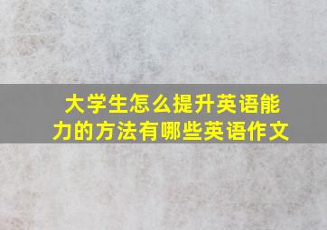 大学生怎么提升英语能力的方法有哪些英语作文