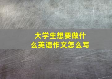 大学生想要做什么英语作文怎么写