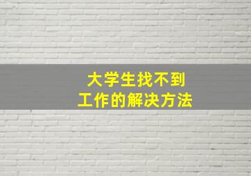 大学生找不到工作的解决方法