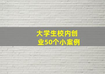 大学生校内创业50个小案例