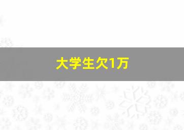 大学生欠1万