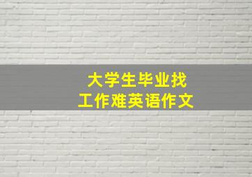 大学生毕业找工作难英语作文