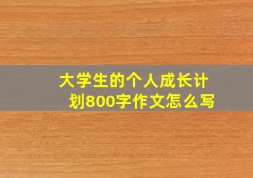 大学生的个人成长计划800字作文怎么写